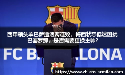 西甲领头羊巴萨遭遇两连败，梅西状态低迷困扰巴塞罗那，是否需要更换主帅？
