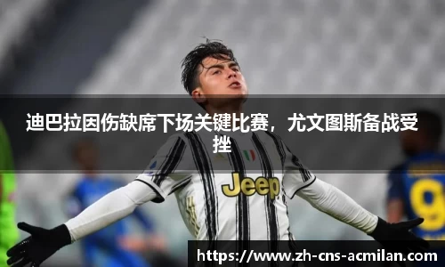 迪巴拉因伤缺席下场关键比赛，尤文图斯备战受挫