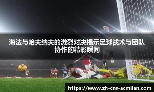 海法与哈夫纳夫的激烈对决揭示足球战术与团队协作的精彩瞬间