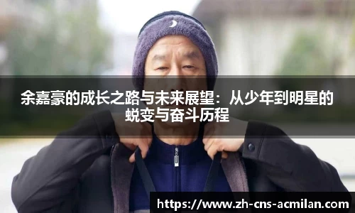 余嘉豪的成长之路与未来展望：从少年到明星的蜕变与奋斗历程