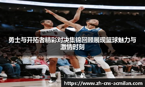 勇士与开拓者精彩对决集锦回顾展现篮球魅力与激情时刻