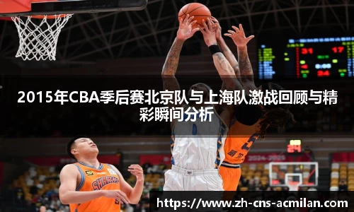 2015年CBA季后赛北京队与上海队激战回顾与精彩瞬间分析