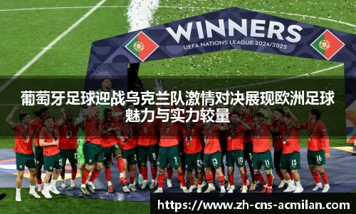 葡萄牙足球迎战乌克兰队激情对决展现欧洲足球魅力与实力较量