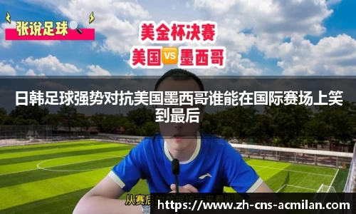 日韩足球强势对抗美国墨西哥谁能在国际赛场上笑到最后