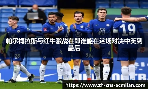 帕尔梅拉斯与红牛激战在即谁能在这场对决中笑到最后