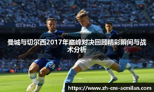 曼城与切尔西2017年巅峰对决回顾精彩瞬间与战术分析