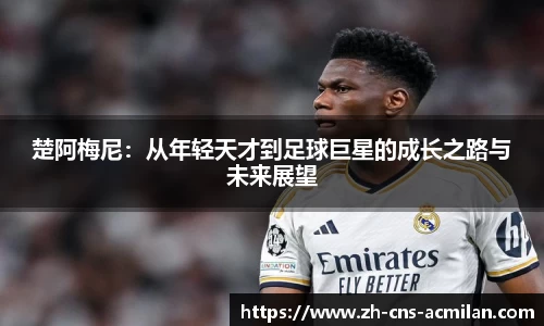 楚阿梅尼：从年轻天才到足球巨星的成长之路与未来展望
