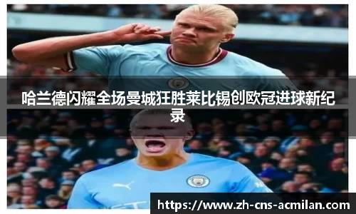 哈兰德闪耀全场曼城狂胜莱比锡创欧冠进球新纪录
