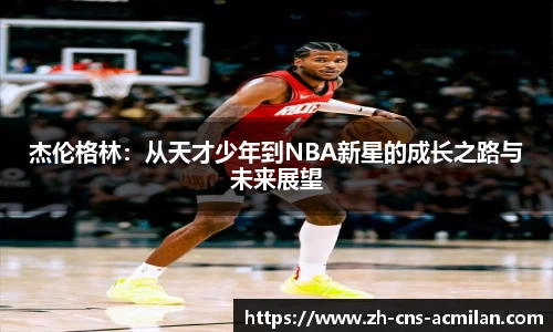 杰伦格林：从天才少年到NBA新星的成长之路与未来展望