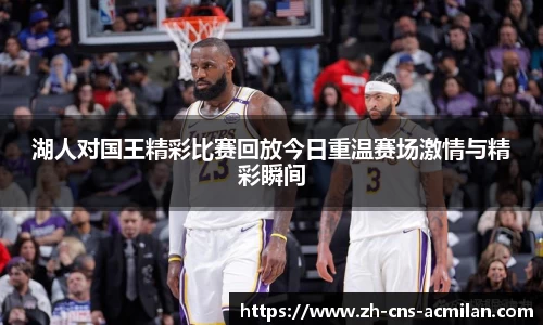 湖人对国王精彩比赛回放今日重温赛场激情与精彩瞬间