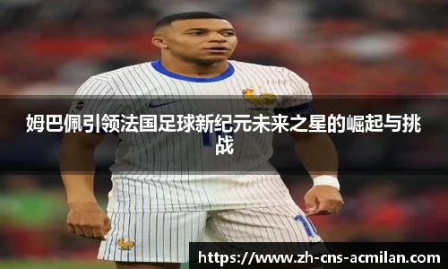 姆巴佩引领法国足球新纪元未来之星的崛起与挑战