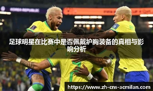 足球明星在比赛中是否佩戴护胸装备的真相与影响分析