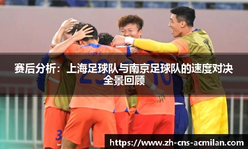 赛后分析：上海足球队与南京足球队的速度对决全景回顾