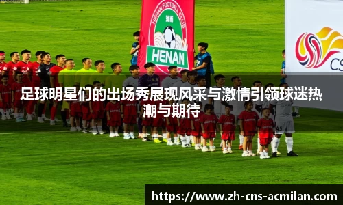 足球明星们的出场秀展现风采与激情引领球迷热潮与期待