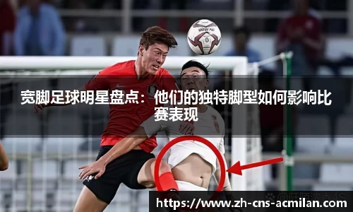 宽脚足球明星盘点：他们的独特脚型如何影响比赛表现