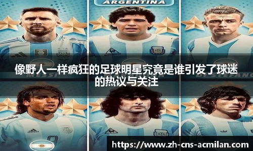 像野人一样疯狂的足球明星究竟是谁引发了球迷的热议与关注