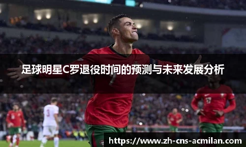 足球明星C罗退役时间的预测与未来发展分析