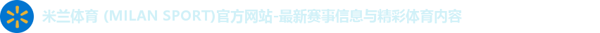 米兰体育 (MILAN SPORT)官方网站-最新赛事信息与精彩体育内容